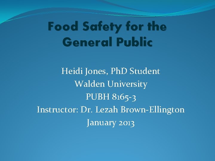 Food Safety for the General Public Heidi Jones, Ph. D Student Walden University PUBH