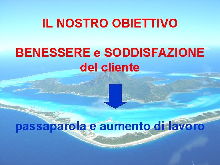 IL NOSTRO OBIETTIVO BENESSERE e SODDISFAZIONE del cliente passaparola e aumento di lavoro 