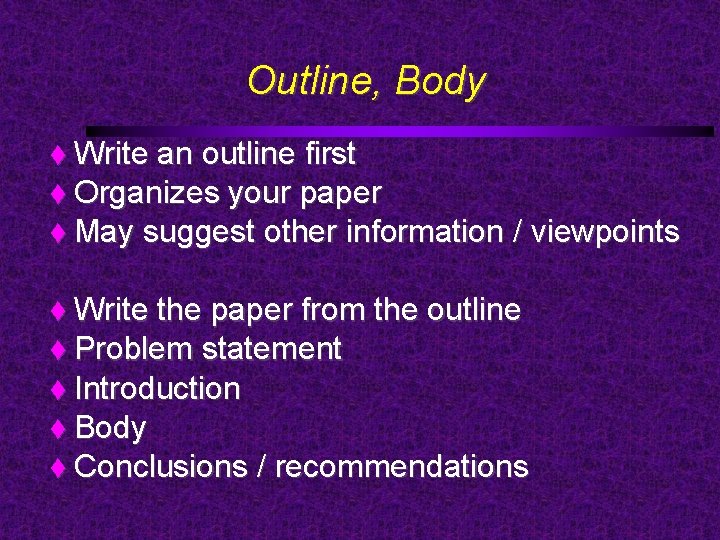 Outline, Body Write an outline first Organizes your paper May suggest other information /