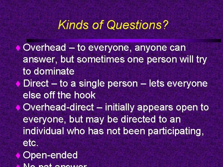 Kinds of Questions? Overhead – to everyone, anyone can answer, but sometimes one person