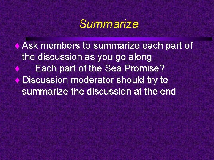 Summarize Ask members to summarize each part of the discussion as you go along