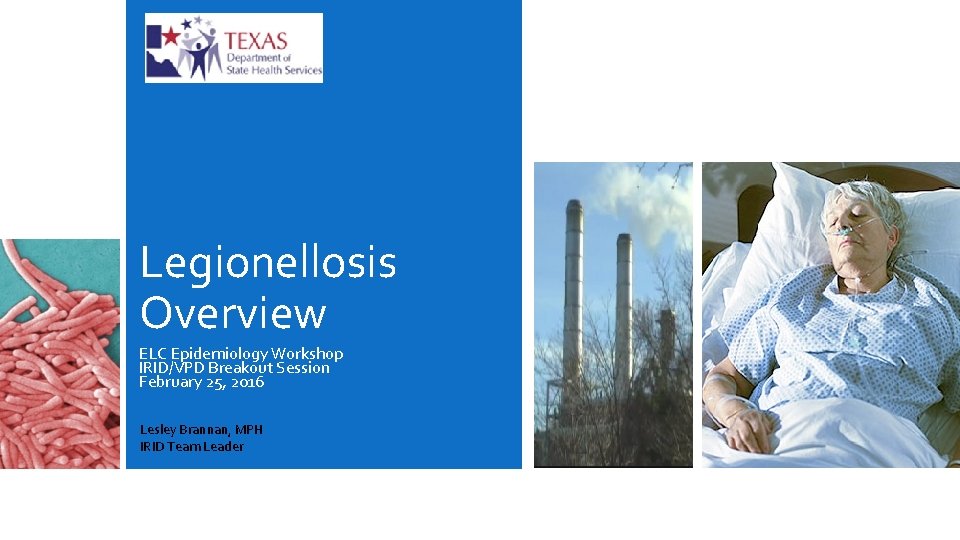Legionellosis Overview ELC Epidemiology Workshop IRID/VPD Breakout Session February 25, 2016 Lesley Brannan, MPH