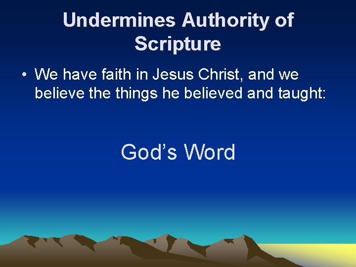 Undermines Authority of Scripture • We have faith in Jesus Christ, and we believe
