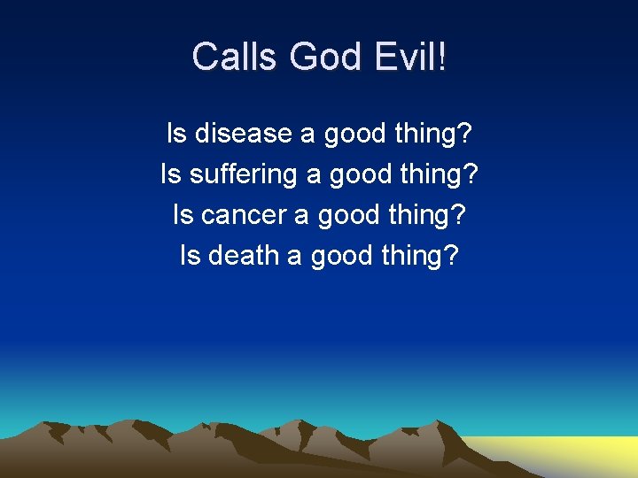 Calls God Evil! Is disease a good thing? Is suffering a good thing? Is