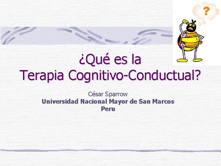 ¿Qué es la Terapia Cognitivo-Conductual? César Sparrow Universidad Nacional Mayor de San Marcos Peru