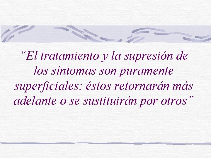 “El tratamiento y la supresión de los síntomas son puramente superficiales; éstos retornarán más