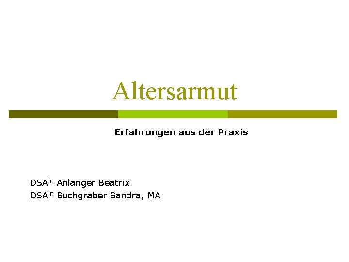 Altersarmut Erfahrungen aus der Praxis DSAin Anlanger Beatrix DSAin Buchgraber Sandra, MA 