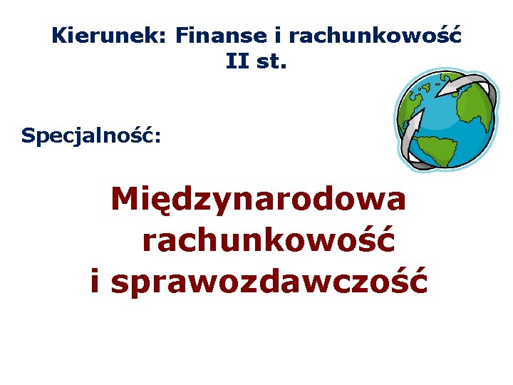 Kierunek: Finanse i rachunkowość II st. Specjalność: Międzynarodowa rachunkowość i sprawozdawczość 