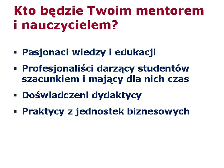 Kto będzie Twoim mentorem i nauczycielem? § Pasjonaci wiedzy i edukacji § Profesjonaliści darzący