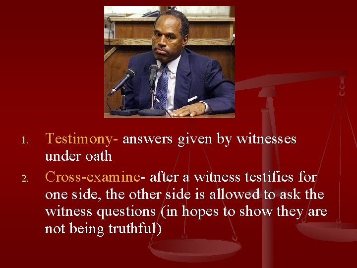 1. 2. Testimony- answers given by witnesses under oath Cross-examine- after a witness testifies