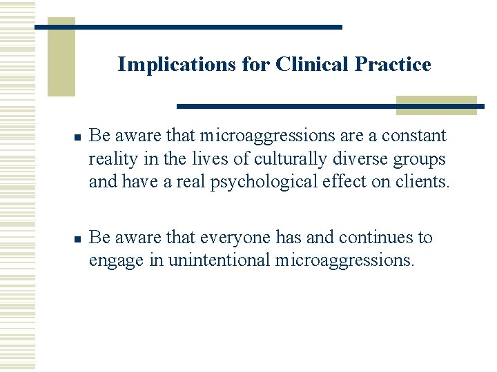 Implications for Clinical Practice n n Be aware that microaggressions are a constant reality