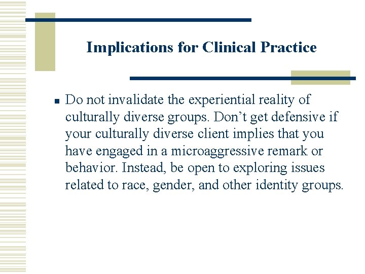 Implications for Clinical Practice n Do not invalidate the experiential reality of culturally diverse
