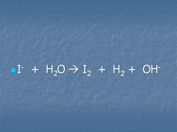 n I- + H 2 O I 2 + H 2 + OH- 