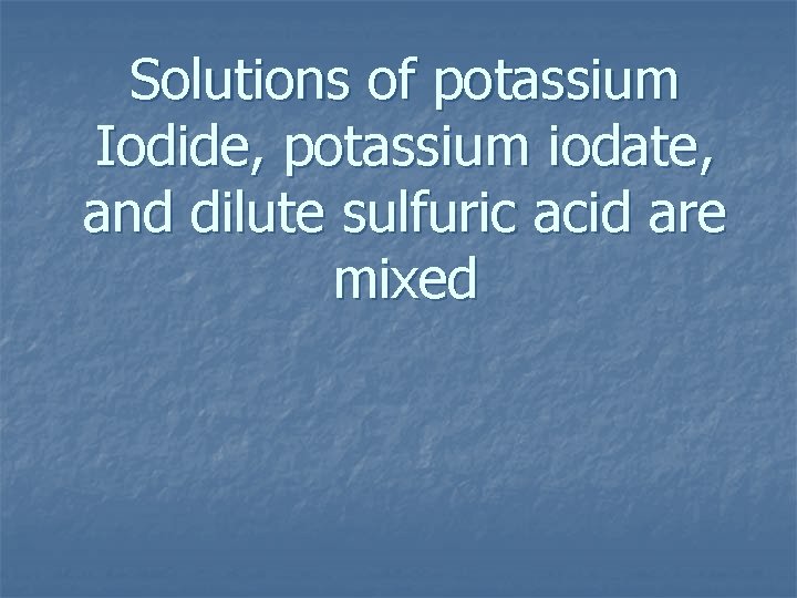 Solutions of potassium Iodide, potassium iodate, and dilute sulfuric acid are mixed 