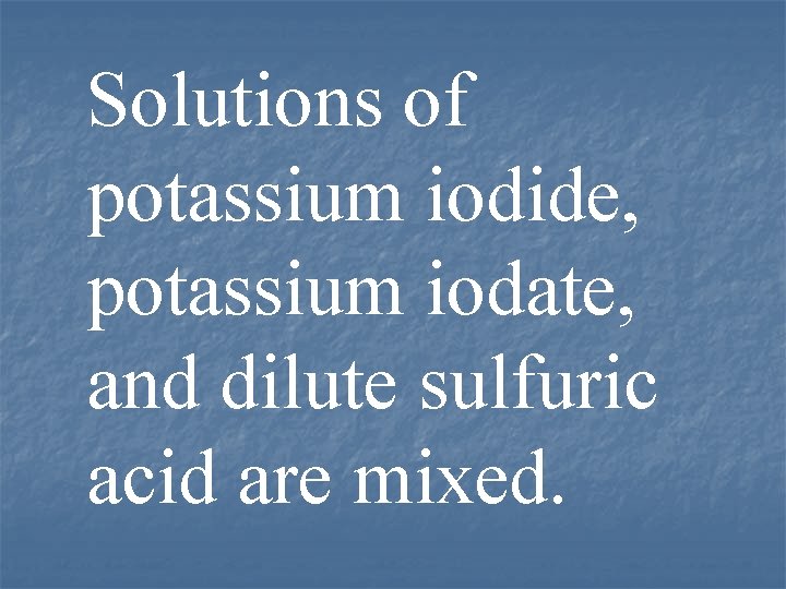 Solutions of potassium iodide, potassium iodate, and dilute sulfuric acid are mixed. 