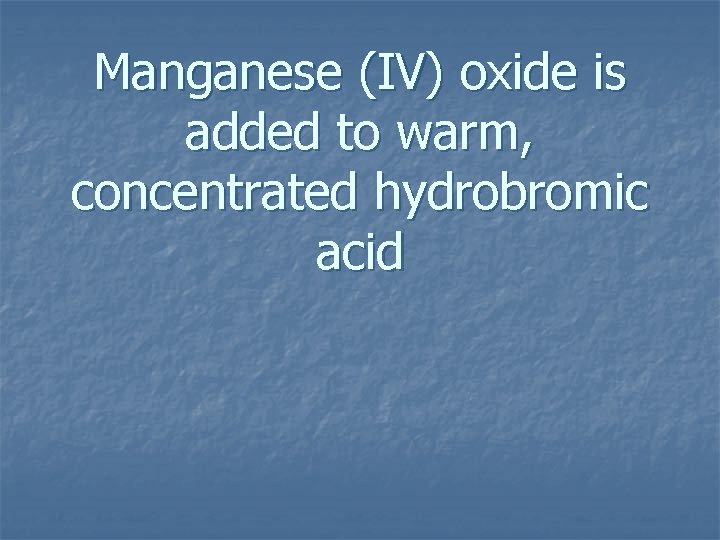 Manganese (IV) oxide is added to warm, concentrated hydrobromic acid 