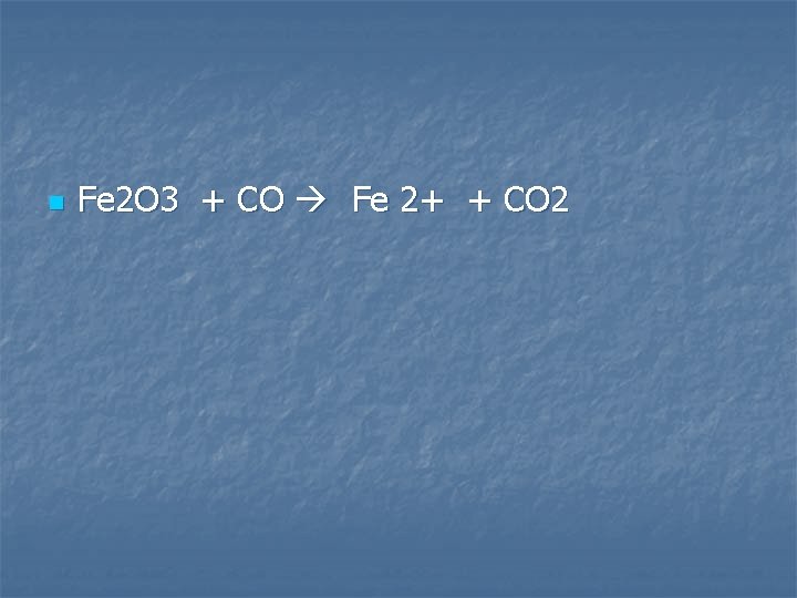 n Fe 2 O 3 + CO Fe 2+ + CO 2 