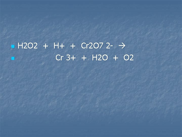 n n H 2 O 2 + H+ + Cr 2 O 7 2