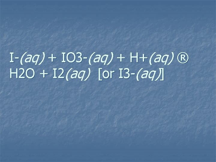 I-(aq) + IO 3 -(aq) + H+(aq) ® H 2 O + I 2(aq)