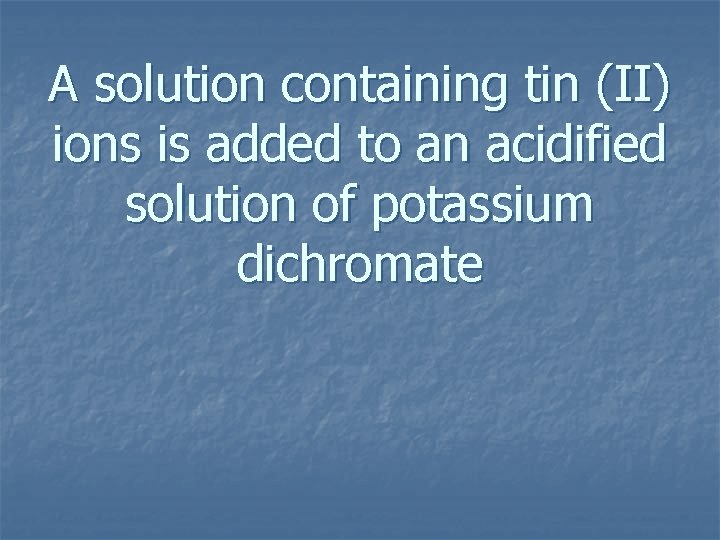 A solution containing tin (II) ions is added to an acidified solution of potassium