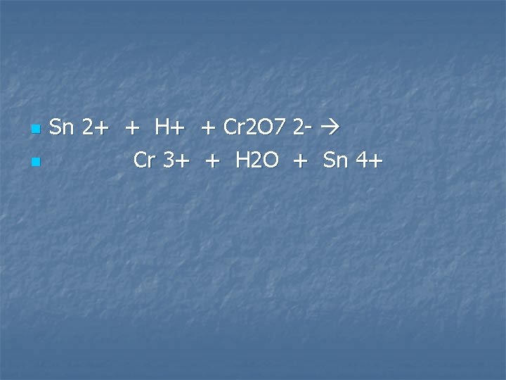 n n Sn 2+ + H+ + Cr 2 O 7 2 - Cr
