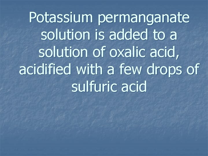Potassium permanganate solution is added to a solution of oxalic acid, acidified with a