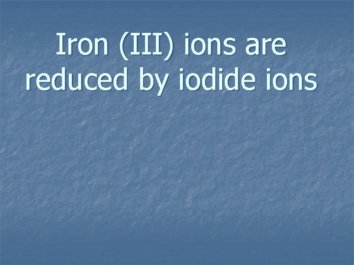 Iron (III) ions are reduced by iodide ions 