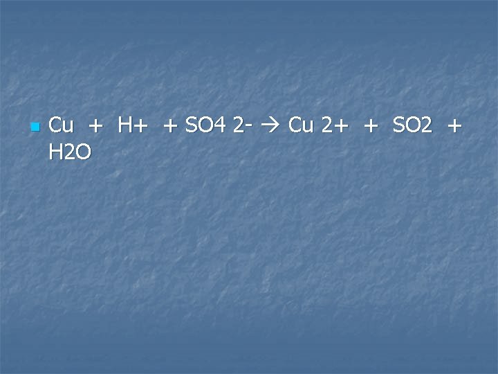 n Cu + H+ + SO 4 2 - Cu 2+ + SO 2