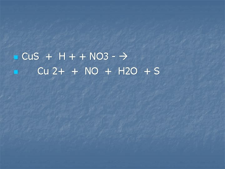 n n Cu. S + H + + NO 3 - Cu 2+ +
