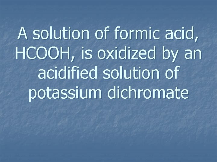 A solution of formic acid, HCOOH, is oxidized by an acidified solution of potassium