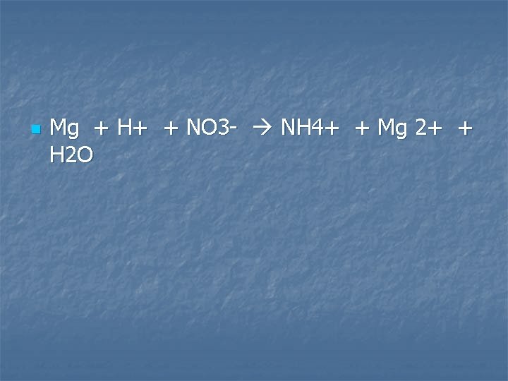 n Mg + H+ + NO 3 - NH 4+ + Mg 2+ +