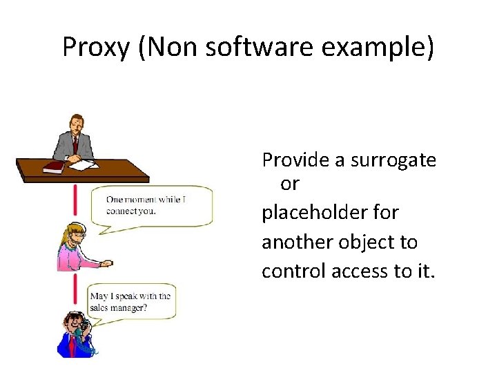 Proxy (Non software example) Provide a surrogate or placeholder for another object to control