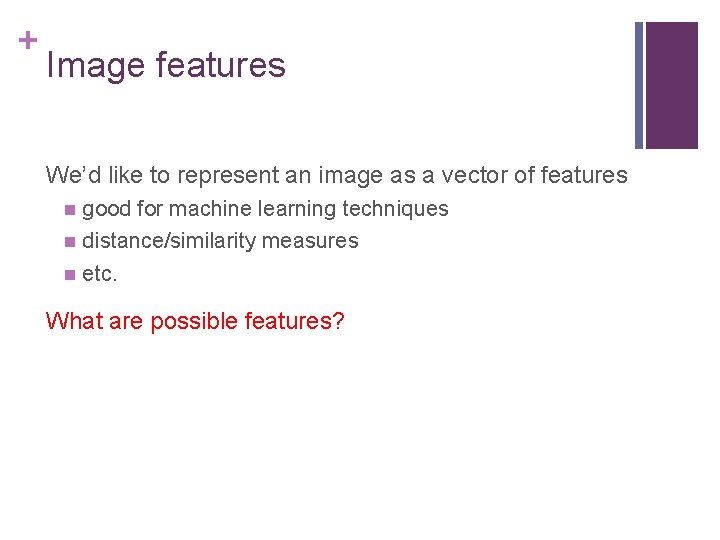 + Image features We’d like to represent an image as a vector of features