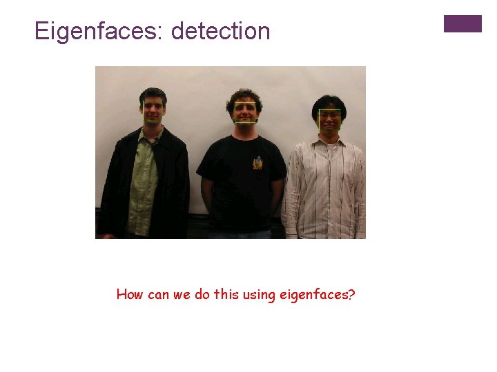 Eigenfaces: detection How can we do this using eigenfaces? 