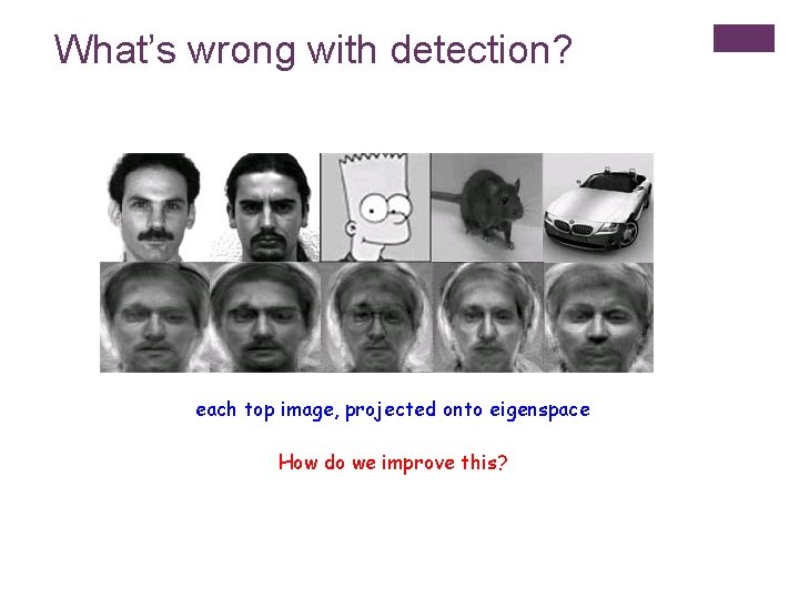 What’s wrong with detection? each top image, projected onto eigenspace How do we improve