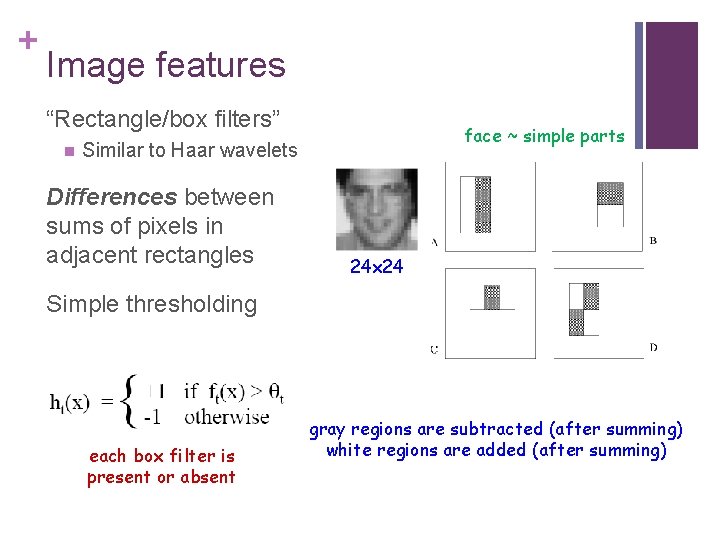 + Image features “Rectangle/box filters” n face ~ simple parts Similar to Haar wavelets