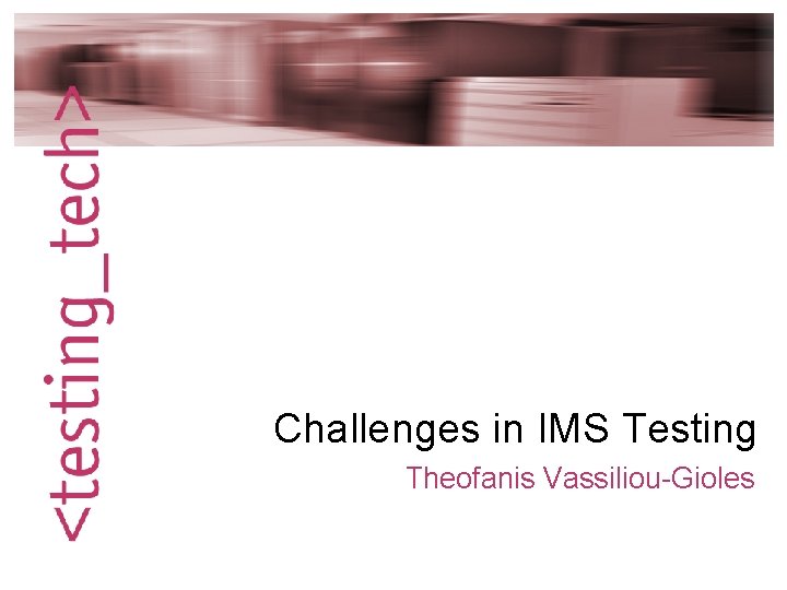 Challenges in IMS Testing Theofanis Vassiliou-Gioles 