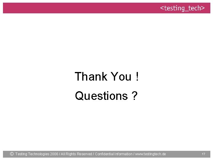 Thank You ! Questions ? © Testing Technologies 2006 / All Rights Reserved /