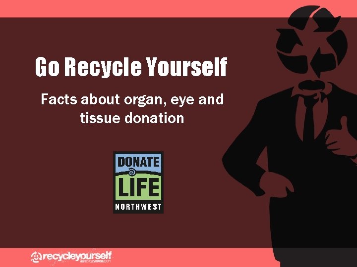 Go Recycle Yourself Facts about organ, eye and tissue donation 
