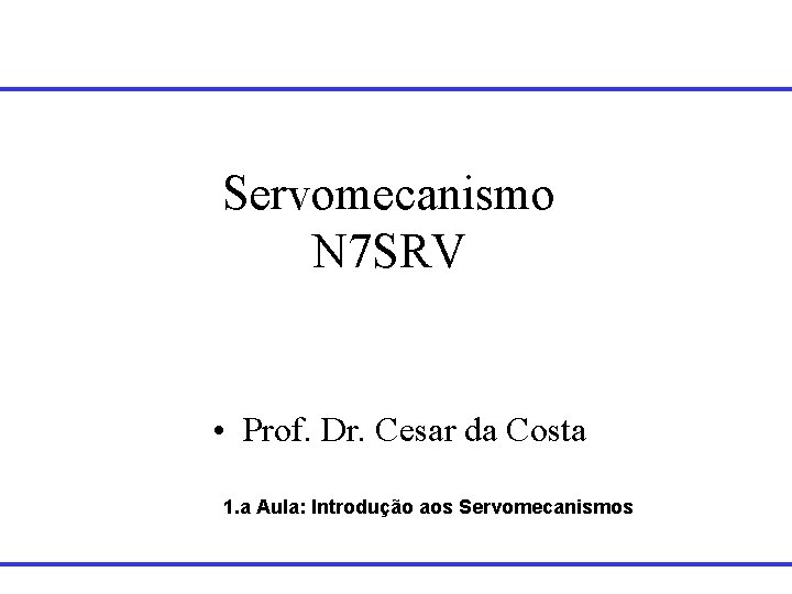 Servomecanismo N 7 SRV • Prof. Dr. Cesar da Costa 1. a Aula: Introdução