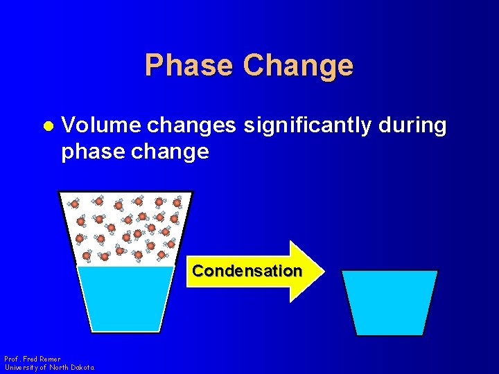 Phase Change l Volume changes significantly during phase change Condensation Prof. Fred Remer University