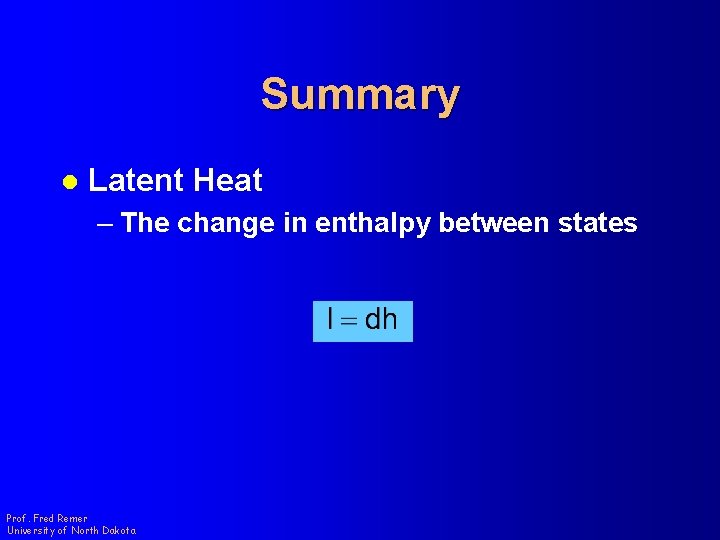 Summary l Latent Heat – The change in enthalpy between states Prof. Fred Remer