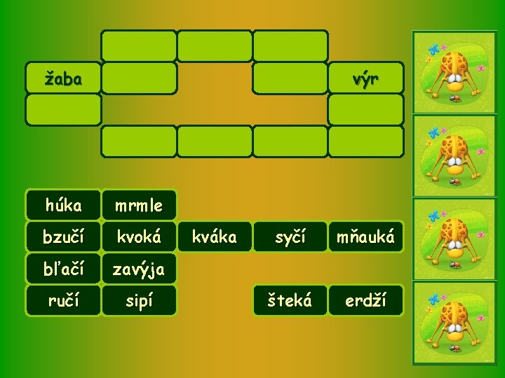 žaba výr húka mrmle bzučí kvoká bľačí zavýja ručí sipí kváka syčí mňauká šteká