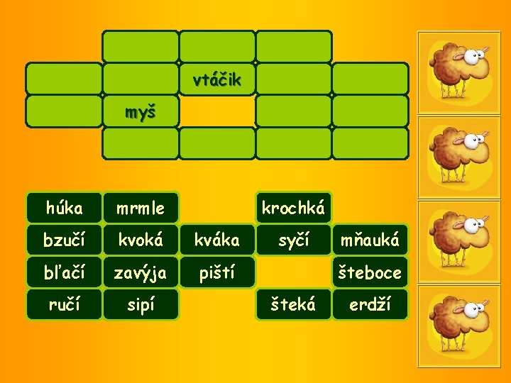 vtáčik myš húka mrmle krochká bzučí kvoká kváka bľačí zavýja piští ručí sipí syčí