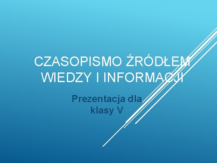 CZASOPISMO ŹRÓDŁEM WIEDZY I INFORMACJI Prezentacja dla klasy V 