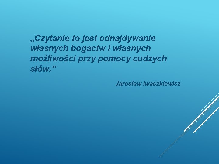 „Czytanie to jest odnajdywanie własnych bogactw i własnych możliwości przy pomocy cudzych słów. ”