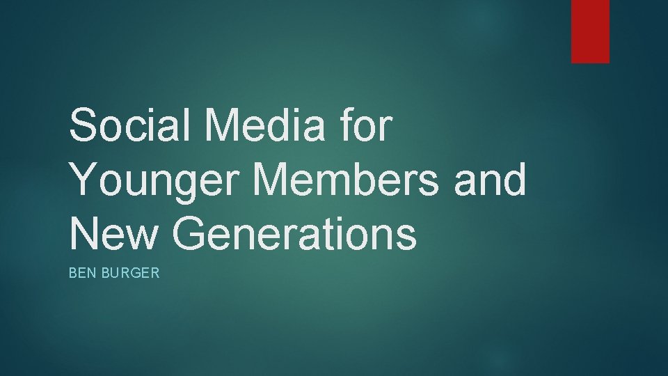 Social Media for Younger Members and New Generations BEN BURGER 