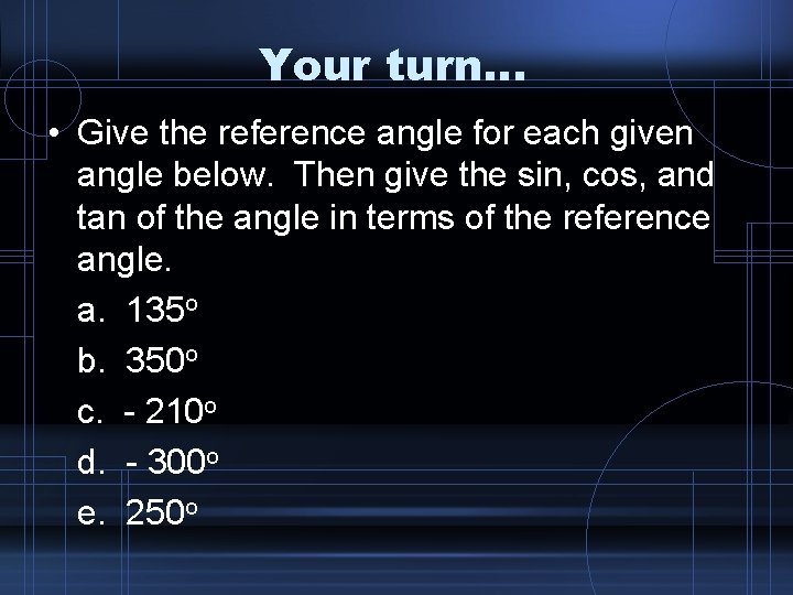 Your turn… • Give the reference angle for each given angle below. Then give