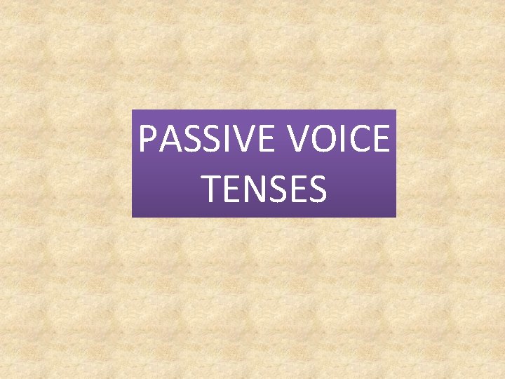 PASSIVE VOICE TENSES 