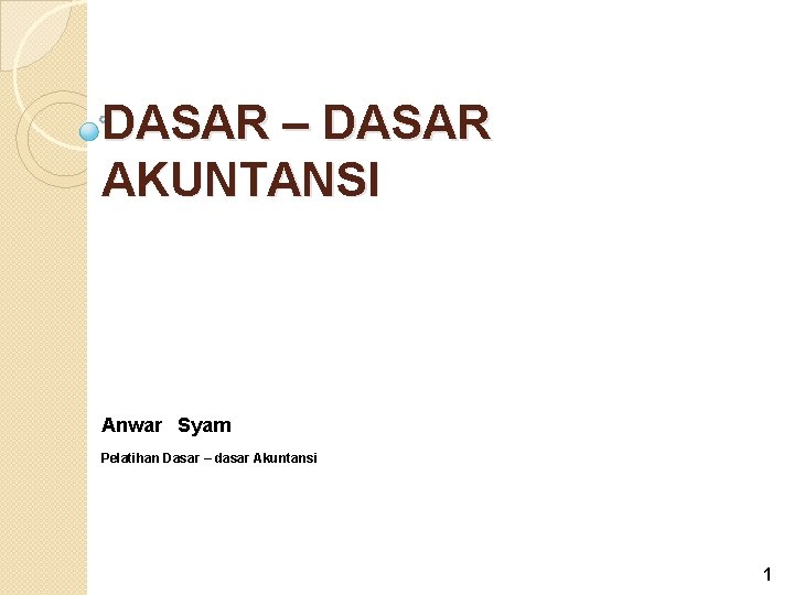 DASAR – DASAR AKUNTANSI Anwar Syam Pelatihan Dasar – dasar Akuntansi 1 